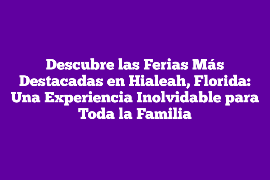Imagen de Descubre las Ferias Más Destacadas en Hialeah, Florida: Una Experiencia Inolvidable para Toda la Familia Descubre las Ferias Más Destacadas en Hialeah, Florida: Una Experiencia Inolvidable para Toda la Familia