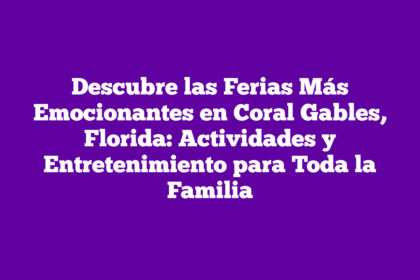 Descubre las Ferias Más Emocionantes en Coral Gables, Florida: Actividades y Entretenimiento para Toda la Familia
