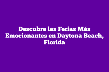 Descubre las Ferias Más Emocionantes en Daytona Beach, Florida