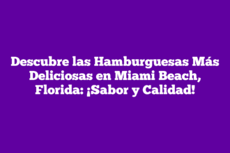 Descubre las Hamburguesas Más Deliciosas en Miami Beach, Florida: ¡Sabor y Calidad!