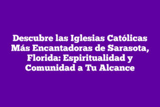 Descubre las Iglesias Católicas Más Encantadoras de Sarasota, Florida: Espiritualidad y Comunidad a Tu Alcance