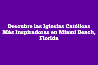 Descubre las Iglesias Católicas Más Inspiradoras en Miami Beach, Florida