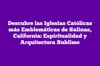Descubre las Iglesias Católicas más Emblemáticas de Salinas, California: Espiritualidad y Arquitectura Sublime