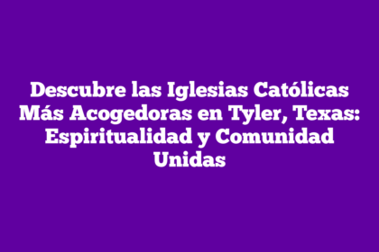 Descubre las Iglesias Católicas Más Acogedoras en Tyler, Texas: Espiritualidad y Comunidad Unidas