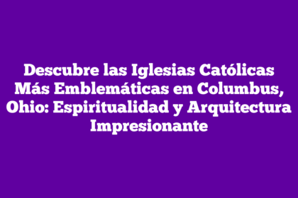 Descubre las Iglesias Católicas Más Emblemáticas en Columbus, Ohio: Espiritualidad y Arquitectura Impresionante