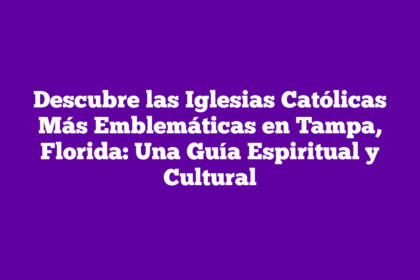 Descubre las Iglesias Católicas Más Emblemáticas en Tampa, Florida: Una Guía Espiritual y Cultural