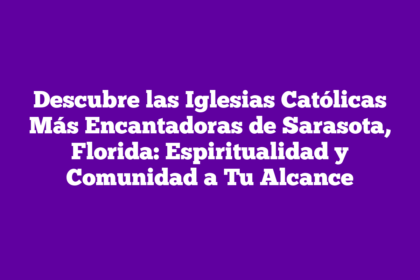 Descubre las Iglesias Católicas Más Encantadoras de Sarasota, Florida: Espiritualidad y Comunidad a Tu Alcance