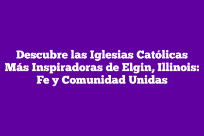 Descubre las Iglesias Católicas Más Inspiradoras de Elgin, Illinois: Fe y Comunidad Unidas