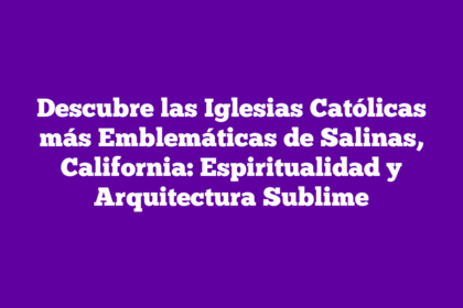 Descubre las Iglesias Católicas más Emblemáticas de Salinas, California: Espiritualidad y Arquitectura Sublime