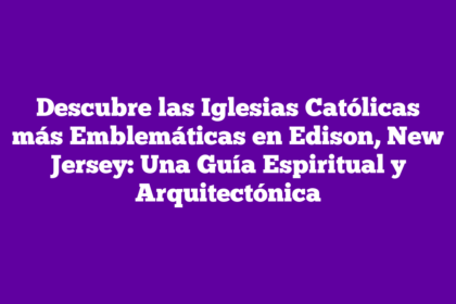 Descubre las Iglesias Católicas más Emblemáticas en Edison, New Jersey: Una Guía Espiritual y Arquitectónica