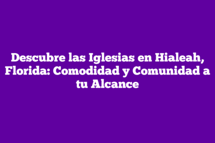 Descubre las Iglesias en Hialeah, Florida: Comodidad y Comunidad a tu Alcance