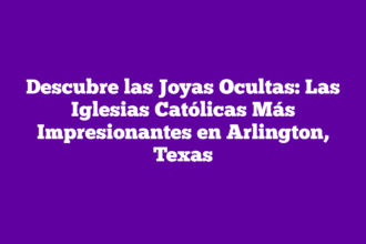 Descubre las Joyas Ocultas: Las Iglesias Católicas Más Impresionantes en Arlington, Texas
