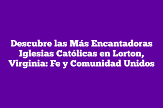 Descubre las Más Encantadoras Iglesias Católicas en Lorton, Virginia: Fe y Comunidad Unidos
