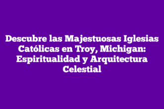 Descubre las Majestuosas Iglesias Católicas en Troy, Michigan: Espiritualidad y Arquitectura Celestial
