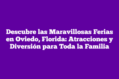 Descubre las Maravillosas Ferias en Oviedo, Florida: Atracciones y Diversión para Toda la Familia