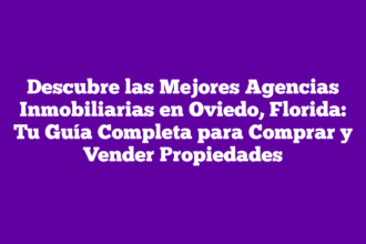 Descubre las Mejores Agencias Inmobiliarias en Oviedo, Florida: Tu Guía Completa para Comprar y Vender Propiedades