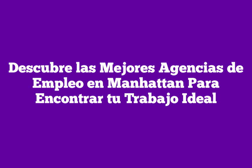 Imagen de Descubre las Mejores Agencias de Empleo en Manhattan Para Encontrar tu Trabajo Ideal Descubre las Mejores Agencias de Empleo en Manhattan Para Encontrar tu Trabajo Ideal