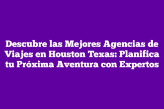 Descubre las Mejores Agencias de Viajes en Houston Texas: Planifica tu Próxima Aventura con Expertos