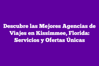 Descubre las Mejores Agencias de Viajes en Kissimmee, Florida: Servicios y Ofertas Únicas