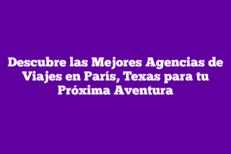 Descubre las Mejores Agencias de Viajes en París, Texas para tu Próxima Aventura