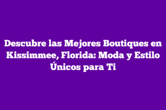 Descubre las Mejores Boutiques en Kissimmee, Florida: Moda y Estilo Únicos para Ti