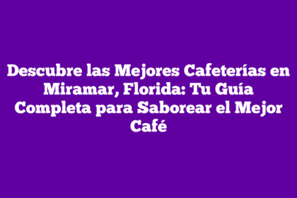 Descubre las Mejores Cafeterías en Miramar, Florida: Tu Guía Completa para Saborear el Mejor Café