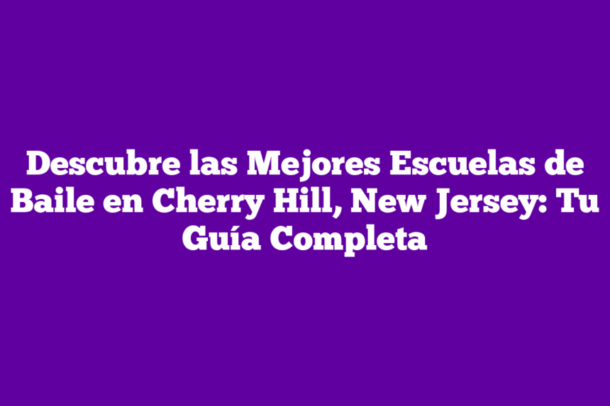 Descubre las Mejores Escuelas de Baile en Cherry Hill, New Jersey: Tu Guía Completa