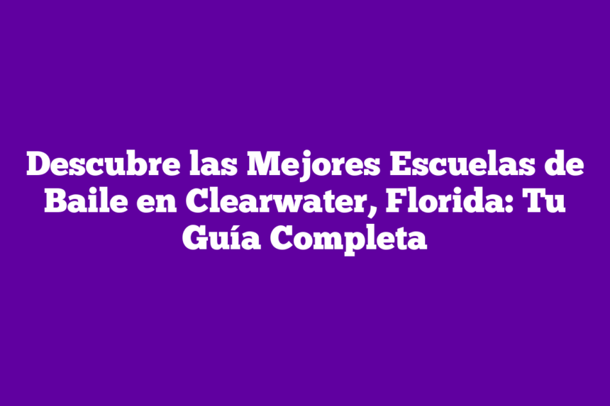 Descubre las Mejores Escuelas de Baile en Clearwater, Florida: Tu Guía Completa