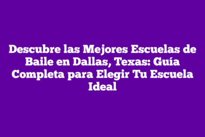 Descubre las Mejores Escuelas de Baile en Dallas, Texas: Guía Completa para Elegir Tu Escuela Ideal