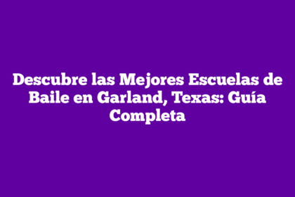 Descubre las Mejores Escuelas de Baile en Garland, Texas: Guía Completa