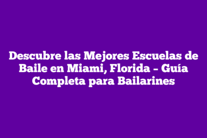 Descubre las Mejores Escuelas de Baile en Miami, Florida – Guía Completa para Bailarines