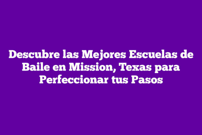 Descubre las Mejores Escuelas de Baile en Mission, Texas para Perfeccionar tus Pasos