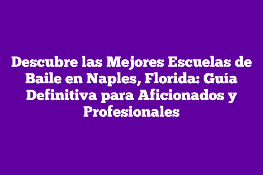 Descubre las Mejores Escuelas de Baile en Naples, Florida: Guía Definitiva para Aficionados y Profesionales