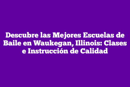 Descubre las Mejores Escuelas de Baile en Waukegan, Illinois: Clases e Instrucción de Calidad