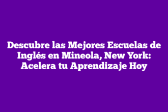 Descubre las Mejores Escuelas de Inglés en Mineola, New York: Acelera tu Aprendizaje Hoy