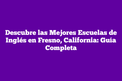 Descubre las Mejores Escuelas de Inglés en Fresno, California: Guía Completa