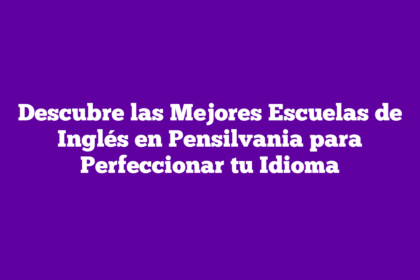 Descubre las Mejores Escuelas de Inglés en Pensilvania para Perfeccionar tu Idioma