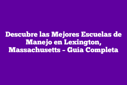 Descubre las Mejores Escuelas de Manejo en Lexington, Massachusetts – Guía Completa