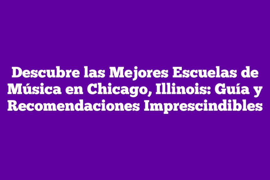 Descubre las Mejores Escuelas de Música en Chicago, Illinois: Guía y Recomendaciones Imprescindibles