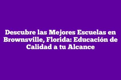 Descubre las Mejores Escuelas en Brownsville, Florida: Educación de Calidad a tu Alcance