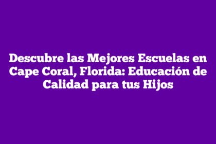 Descubre las Mejores Escuelas en Cape Coral, Florida: Educación de Calidad para tus Hijos