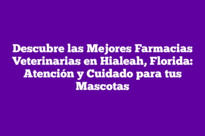 Descubre las Mejores Farmacias Veterinarias en Hialeah, Florida: Atención y Cuidado para tus Mascotas
