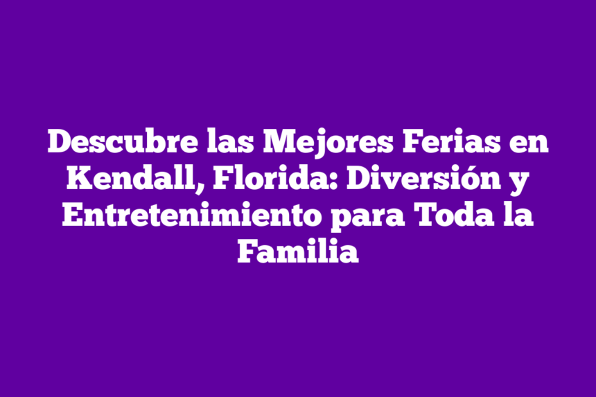 Descubre las Mejores Ferias en Kendall, Florida: Diversión y Entretenimiento para Toda la Familia