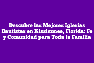 Descubre las Mejores Iglesias Bautistas en Kissimmee, Florida: Fe y Comunidad para Toda la Familia