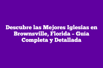 Descubre las Mejores Iglesias en Brownsville, Florida – Guía Completa y Detallada