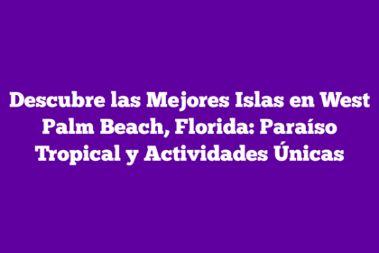Descubre las Mejores Islas en West Palm Beach, Florida: Paraíso Tropical y Actividades Únicas