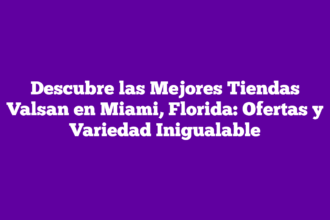 Descubre las Mejores Tiendas Valsan en Miami, Florida: Ofertas y Variedad Inigualable