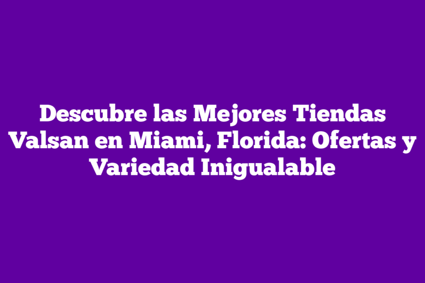 Imagen de Descubre las Mejores Tiendas Valsan en Miami, Florida: Ofertas y Variedad Inigualable Descubre las Mejores Tiendas Valsan en Miami, Florida: Ofertas y Variedad Inigualable
