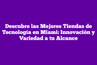 Descubre las Mejores Tiendas de Tecnología en Miami: Innovación y Variedad a tu Alcance