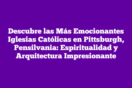 Descubre las Más Emocionantes Iglesias Católicas en Pittsburgh, Pensilvania: Espiritualidad y Arquitectura Impresionante